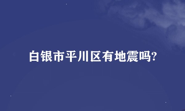 白银市平川区有地震吗?