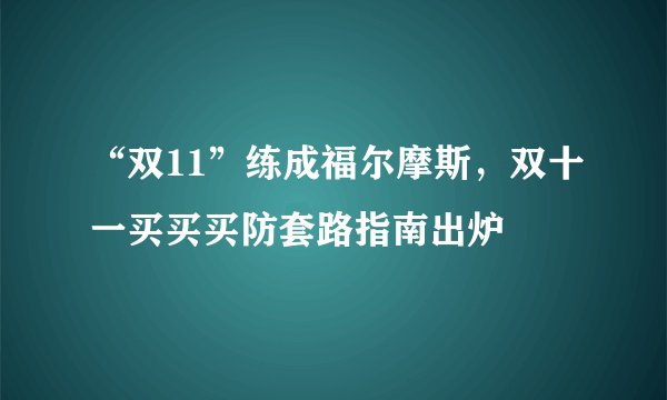 “双11”练成福尔摩斯，双十一买买买防套路指南出炉