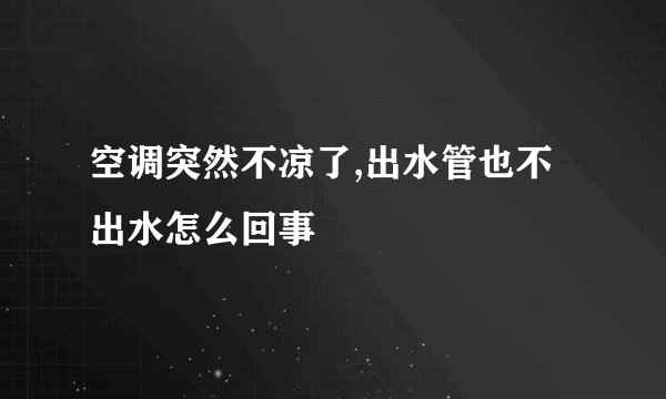 空调突然不凉了,出水管也不出水怎么回事