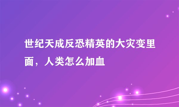 世纪天成反恐精英的大灾变里面，人类怎么加血