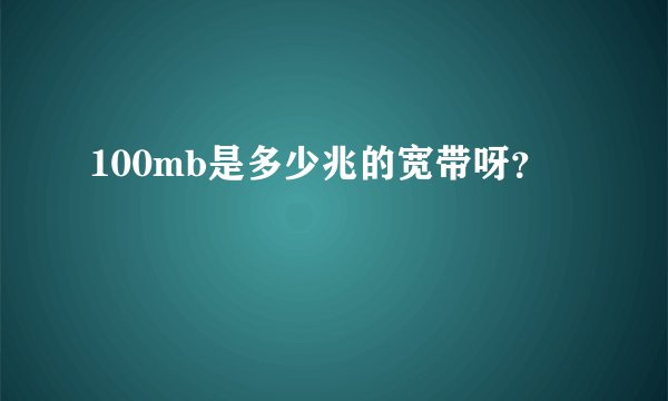 100mb是多少兆的宽带呀？