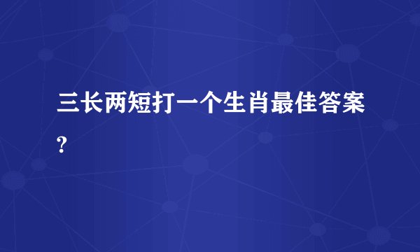 三长两短打一个生肖最佳答案?