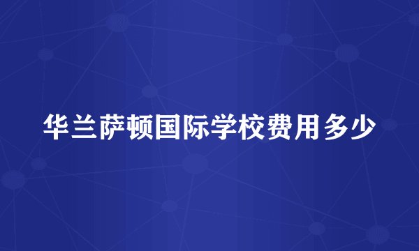 华兰萨顿国际学校费用多少