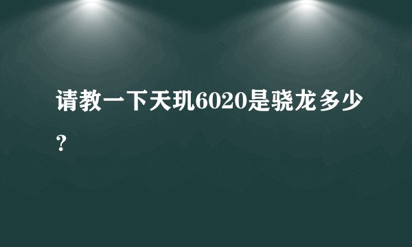 请教一下天玑6020是骁龙多少？