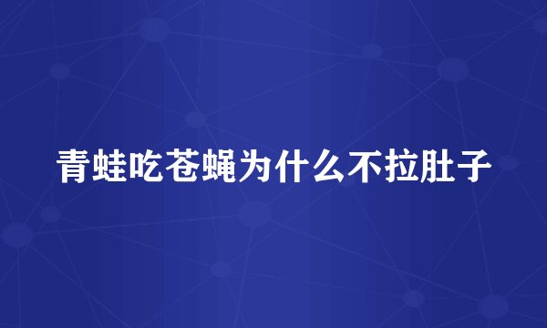 青蛙吃苍蝇为什么不拉肚子