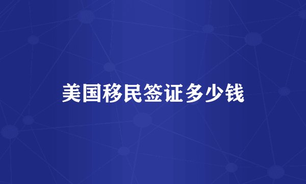 美国移民签证多少钱