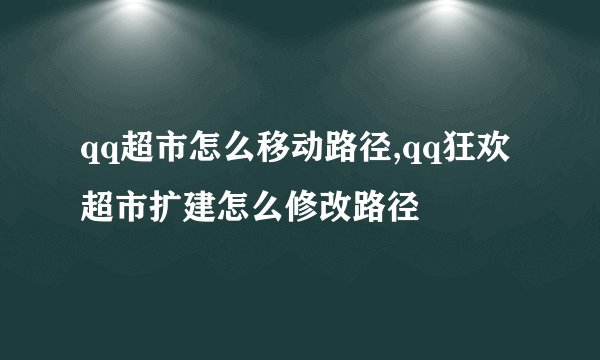 qq超市怎么移动路径,qq狂欢超市扩建怎么修改路径