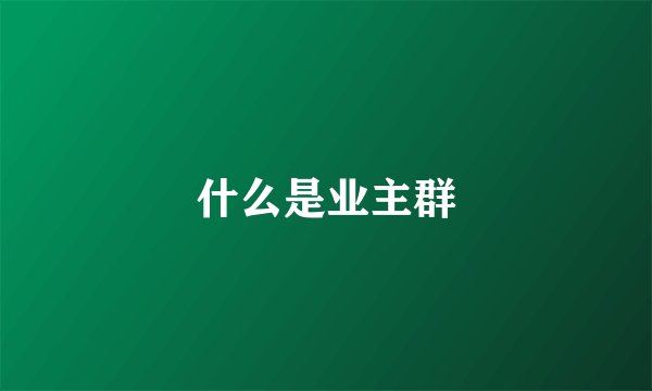 什么是业主群