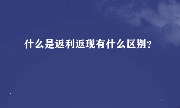 什么是返利返现有什么区别？