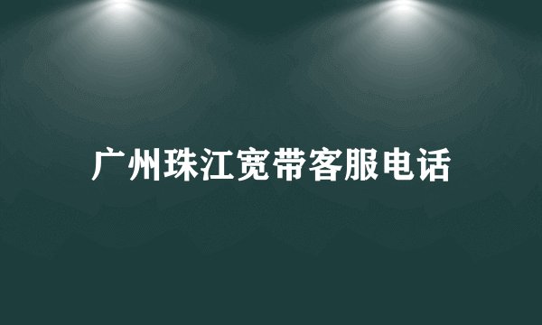 广州珠江宽带客服电话