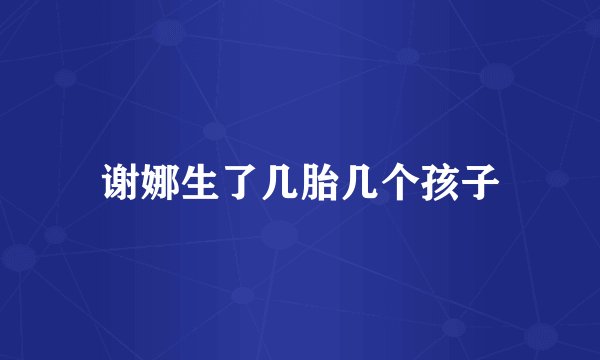 谢娜生了几胎几个孩子