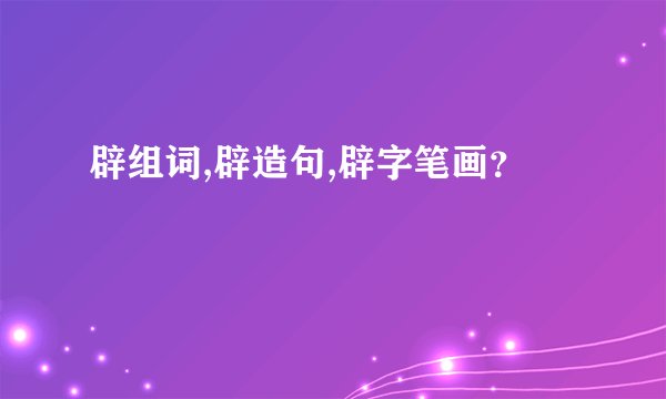 辟组词,辟造句,辟字笔画?
