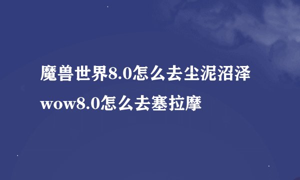魔兽世界8.0怎么去尘泥沼泽 wow8.0怎么去塞拉摩