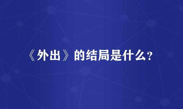 《外出》的结局是什么？
