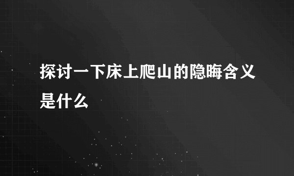 探讨一下床上爬山的隐晦含义是什么
