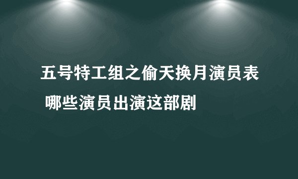 五号特工组之偷天换月演员表 哪些演员出演这部剧