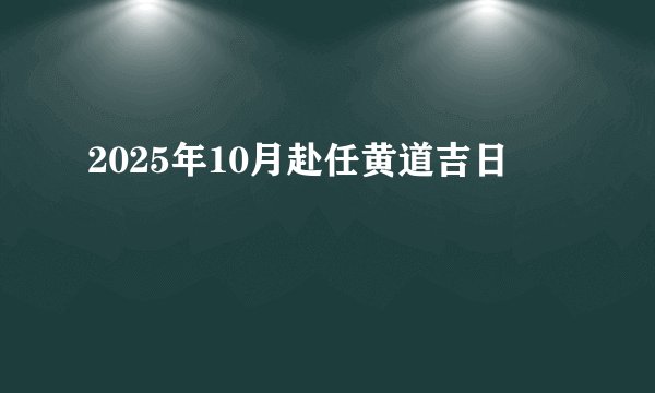 2025年10月赴任黄道吉日