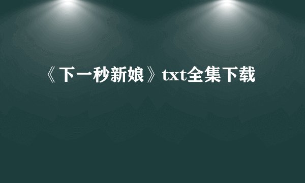 《下一秒新娘》txt全集下载