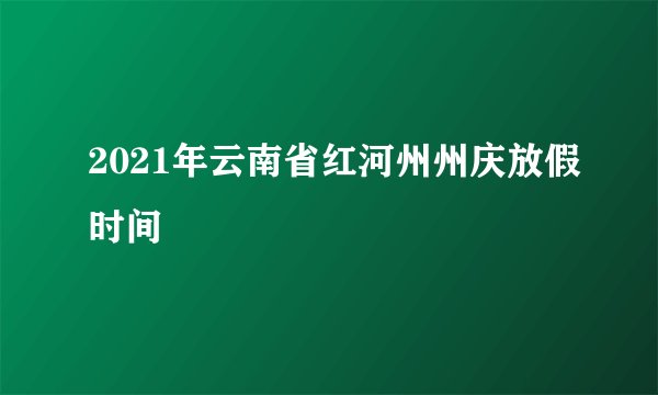 2021年云南省红河州州庆放假时间