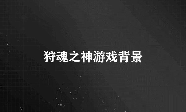 狩魂之神游戏背景