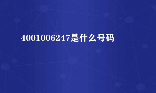4001006247是什么号码