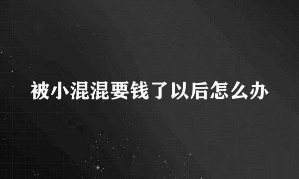 被小混混要钱了以后怎么办
