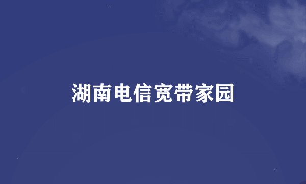 湖南电信宽带家园