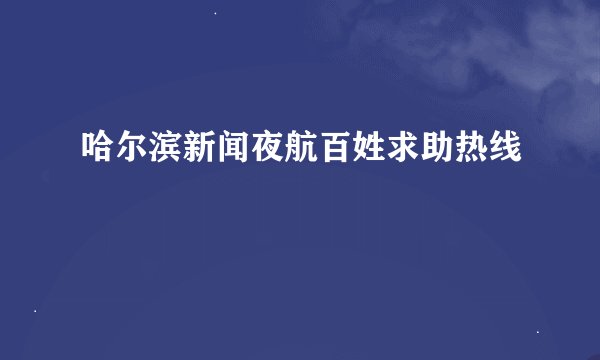 哈尔滨新闻夜航百姓求助热线