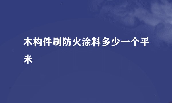 木构件刷防火涂料多少一个平米