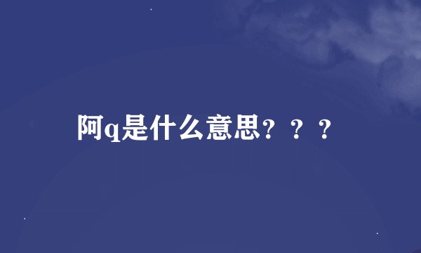 阿q是什么意思???