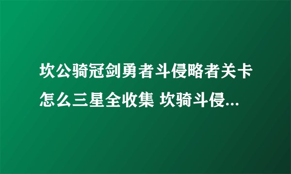 坎公骑冠剑勇者斗侵略者关卡怎么三星全收集 坎骑斗侵略者关卡如何三星全收集