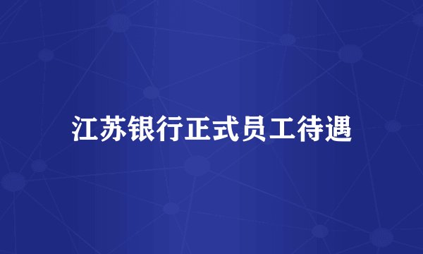 江苏银行正式员工待遇