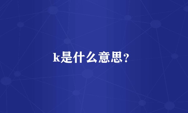 k是什么意思？