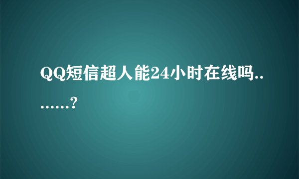 QQ短信超人能24小时在线吗........?