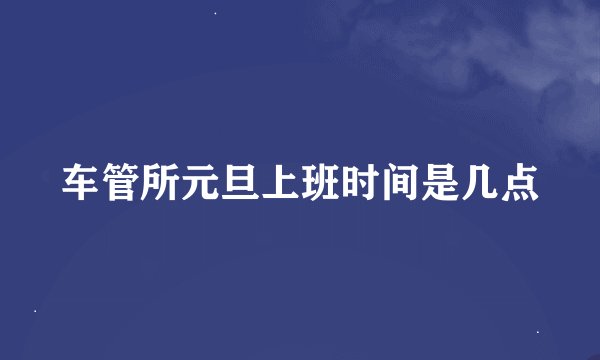 车管所元旦上班时间是几点