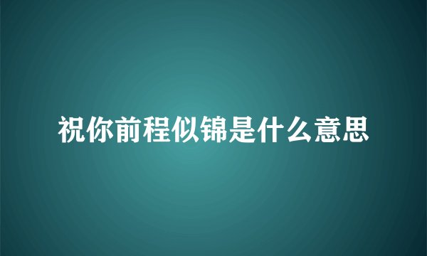 祝你前程似锦是什么意思