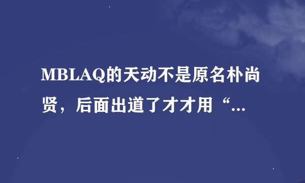 MBLAQ的天动不是原名朴尚贤,后面出道了才才用“天动”的艺名吗、为什么 park sandara 在某节目有说天动