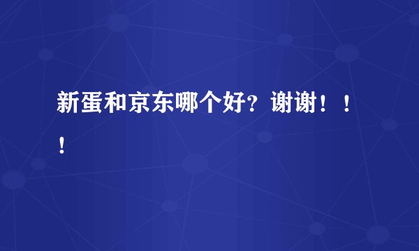 新蛋和京东哪个好？谢谢！！！