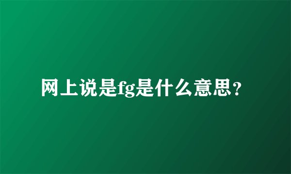 网上说是fg是什么意思？