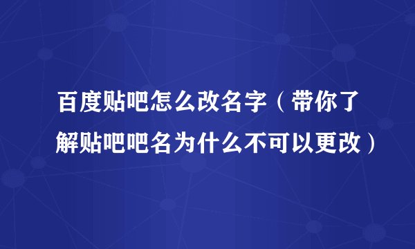 百度贴吧怎么改名字（带你了解贴吧吧名为什么不可以更改）