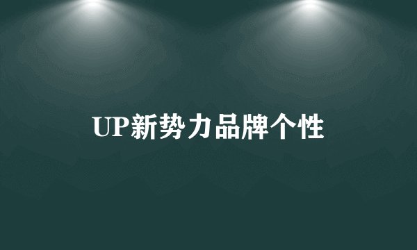 UP新势力品牌个性