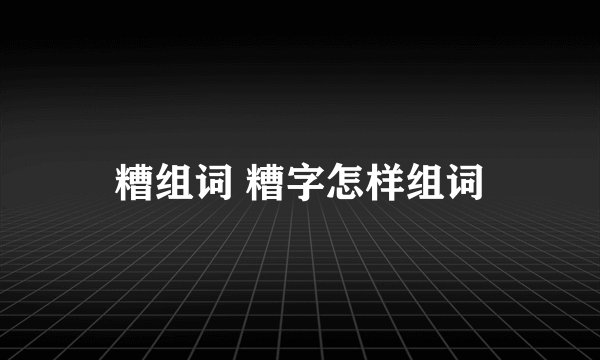 糟组词 糟字怎样组词