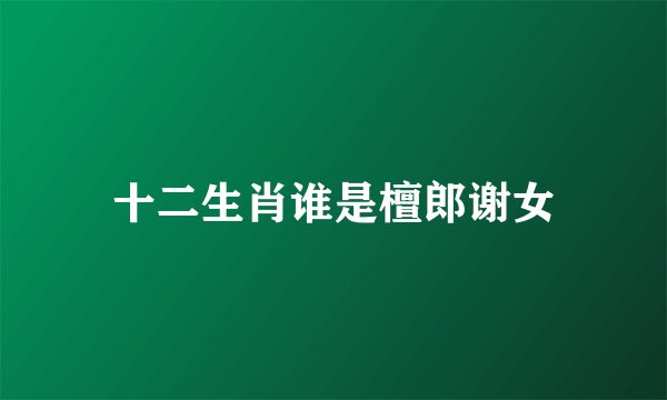 十二生肖谁是檀郎谢女