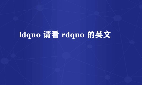 ldquo 请看 rdquo 的英文