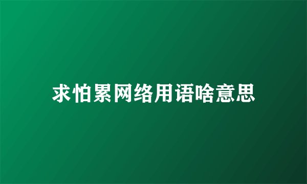 求怕累网络用语啥意思