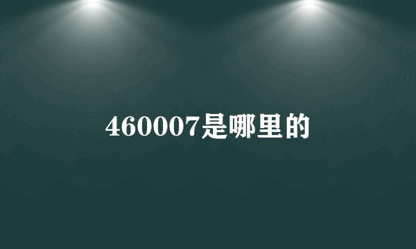 460007是哪里的