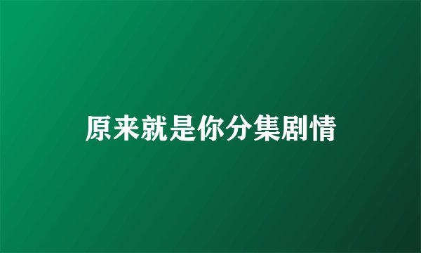 原来就是你分集剧情