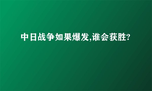 中日战争如果爆发,谁会获胜?