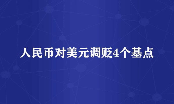 人民币对美元调贬4个基点