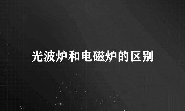 光波炉和电磁炉的区别